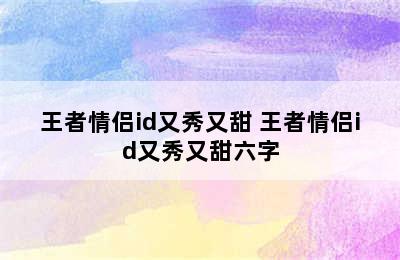 王者情侣id又秀又甜 王者情侣id又秀又甜六字